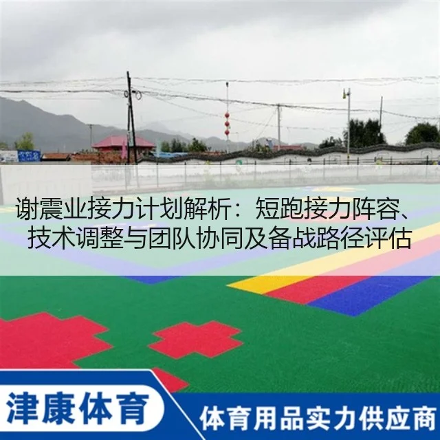 谢震业接力计划解析：短跑接力阵容、技术调整与团队协同及备战路径评估